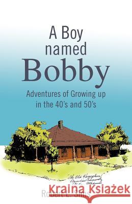 A Boy Named Bobby: Adventures of Growing Up in the 40's and 50's Sims, Robert L. 9781466933873