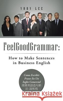 Feelgoodgrammar: How to Make Sentences in Business English: Como Escribir Frases En Un Ingles Comercial: Lee, Yury 9781466934603 Trafford Publishing