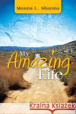 My Amazing Life: Journey Through Success Sharma, Munna L. 9781466935358