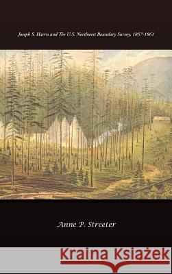 Joseph S. Harris and the U.S. Northwest Boundary Survey, 1857-1861 Anne P. Streeter 9781466936225 Trafford Publishing