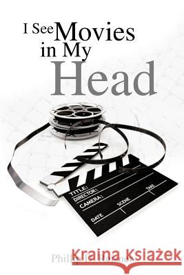I See Movies in My Head Phillip D. Reisner 9781466937369 Trafford Publishing