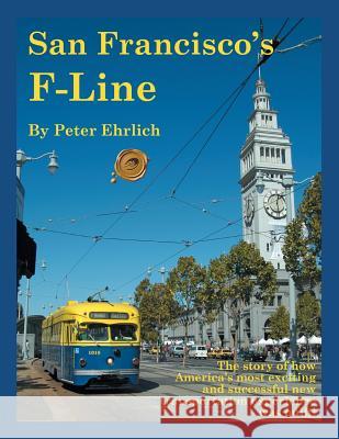 San Francisco's F-Line: The Story of How America's Most Exciting and Successful New Transportation Experience Was Built! Ehrlich, Peter 9781466937390