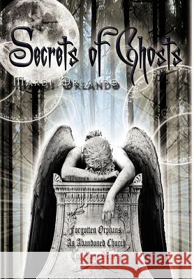 Secrets of Ghosts: Forgotten Orphans an Abandoned Church Too Many Secrets Orlando, Mardi 9781466939202 Trafford Publishing