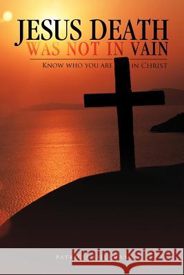 Jesus Death Was Not in Vain: Know Who You Are in Christ Coleman, Patricia 9781466939943