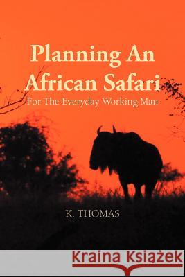 Planning an African Safari: For the Everyday Working Man Thomas, Kerry 9781466940598