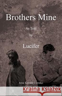 Brothers Mine: As Told by Lucifer Corralez, Jesse Edward 9781466941229
