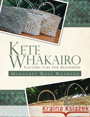 Kete Whakairo: Plaiting Flax for Beginners Ngawaka, Margaret Rose 9781466941540