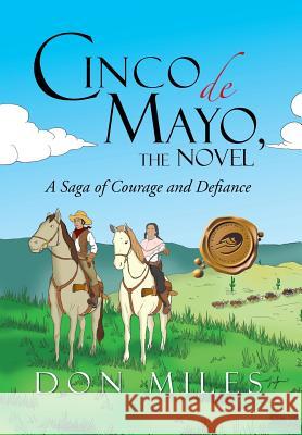 Cinco de Mayo, the Novel: A Saga of Courage and Defiance Miles, Don 9781466941915 Trafford Publishing