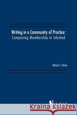 Writing in a Community of Practice: Composing Membership in Inkshed Horne, Miriam E. 9781466941922 Trafford Publishing