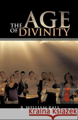 The Age of Divinity B. William Ball 9781466943216