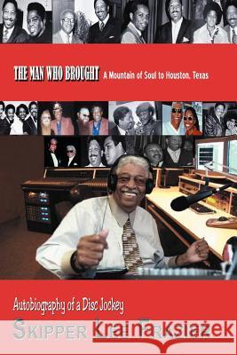 THE MAN WHO BROUGHT A Mountain of Soul to Houston, Texas: Autobiography of a Disc Jockey Frazier, Skipper Lee 9781466943483 Trafford Publishing