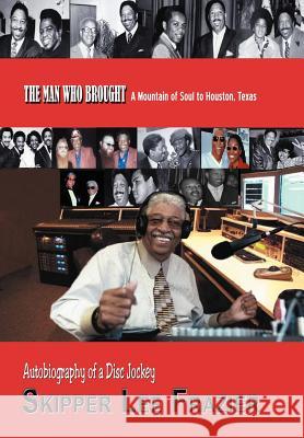 The Man Who Brought a Mountain of Soul to Houston, Texas: Autobiography of a Disc Jockey Frazier, Skipper Lee 9781466943506 Trafford Publishing