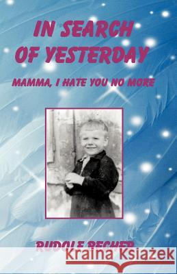 In Search of Yesterday: Mamma, I Hate You No More Becher, Rudolf 9781466945111 Trafford Publishing