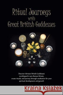 Ritual Journeys with Great British Goddesses: Discover Thirteen British Goddesses, Worshipped in Pre-Roman Britain, Create Rituals, and Journey Throug Fox, Susie 9781466946521