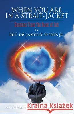 When You Are in a Strait-Jacket: Sermons from the Book of Job Peters, James D., Jr. 9781466949065