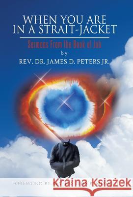 When You Are in a Strait-Jacket: Sermons from the Book of Job Peters, James D., Jr. 9781466949089