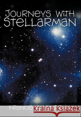Journeys with Stellarman Francis A. Andrew 9781466951396