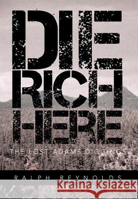 Die Rich Here: The Lost Adams Diggings Reynolds, Ralph 9781466952249 Trafford Publishing