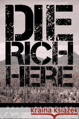 Die Rich Here: The Lost Adams Diggings Reynolds, Ralph 9781466952256 Trafford Publishing