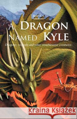 A Dragon Named Kyle: Dragons, Wizards and Other Troublesome Creatures. Ellis, Mark 9781466952607