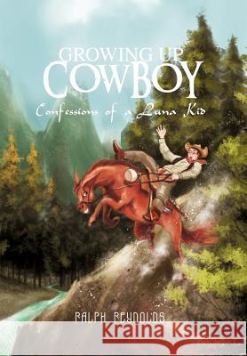 Growing Up Cowboy: Confessions of a Luna Kid Reynolds, Ralph 9781466952812 Trafford Publishing