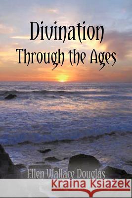 Divination Through the Ages Ellen Wallace Douglas 9781466953543