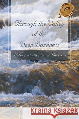 Through the Valley of the Deep Darkness: Holding Onto the Ancient Testimonies Arner, Thomas 9781466955028