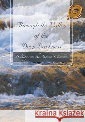 Through the Valley of the Deep Darkness: Holding Onto the Ancient Testimonies Arner, Thomas 9781466955042