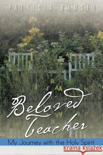 Beloved Teacher: My Journey with the Holy Spirit Ramsey, Patricia 9781466959408 Trafford Publishing