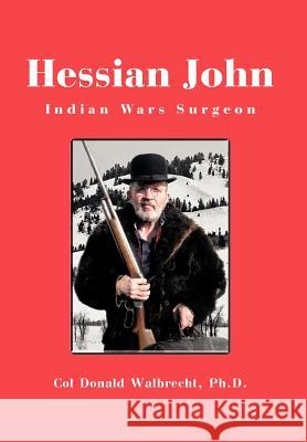 Hessian John: Indian Wars Surgeon Walbrecht Ph. D., Col Donald 9781466959590 Trafford Publishing