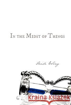 In the Midst of Things Heidi Wong 9781466962750