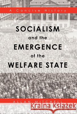 Socialism and the Emergence of the Welfare State: A Concise History Mitchell, Allan 9781466962958 Trafford Publishing