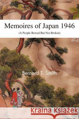 Memoires of Japan 1946: (A People Bowed But Not Broken) Smith, Bernard T. 9781466963092