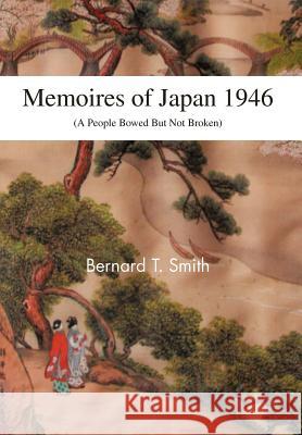 Memoires of Japan 1946: (A People Bowed But Not Broken) Smith, Bernard T. 9781466963115