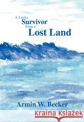 A Lucky Survivor from a Lost Land Armin W. Becker 9781466963733