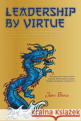 Leadership by Virtue: de Ling DAO - Martial Arts Philosophy Behind Leadership Process to Rise Above Our Cultural Background Noise Berce, Jaro 9781466965096