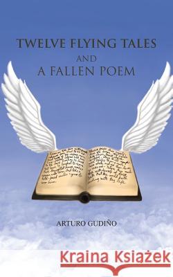 Twelve Flying Tales and a Fallen Poem Arturo Gudino 9781466967885