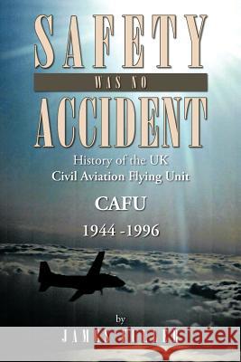 Safety Was No Accident: History of the UK Civil Aviation Flying Unit Cafu 1944 -1996 Fuller, James E. 9781466968929