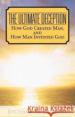 The Ultimate Deception: How God Created Man, and How Man Invented God Charbel, Bechara H. 9781466970618 Trafford Publishing