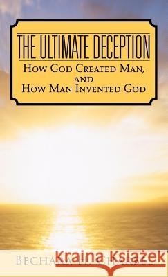 The Ultimate Deception: How God Created Man, and How Man Invented God Charbel, Bechara H. 9781466970632 Trafford Publishing