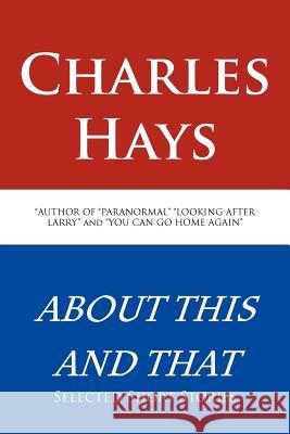 About This and That: Selected Short Stories Hays, Charles 9781466970687 Trafford Publishing