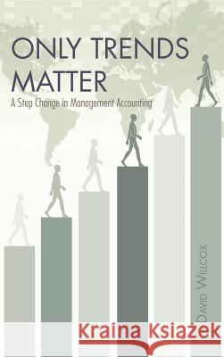 Only Trends Matter: A Step Change in Management Accounting Willcox, David R. 9781466972957 Trafford Publishing