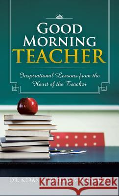 Good Morning Teacher: Inspirational Lessons from the Heart of the Teacher Williams-Toussaint, Keran B. 9781466974401 Trafford Publishing