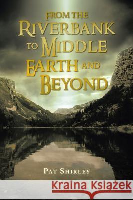 From the Riverbank to Middle Earth and Beyond Pat Shirley 9781466974579 Trafford Publishing