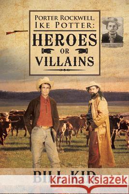 Porter Rockwell, Ike Potter: Heros or Villains Kid, Bill 9781466975026 Trafford Publishing