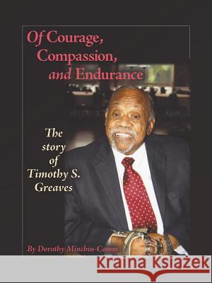 Of Courage, Compassion, and Endurance: The Story of Timothy S. Greaves Minchin-Comm, Dorothy 9781466980457