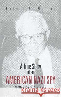 A True Story of an American Nazi Spy: William Curtis Colepaugh Miller, Robert A. 9781466982208