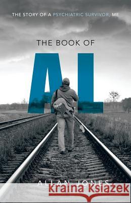 The Book of Al: The Story of a Psychiatric Survivor, Me Jones, Allan 9781466983588