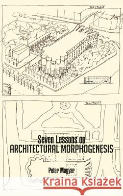 Seven Lessons on Architectural Morphogenesis Peter Magyar 9781466983915 Trafford Publishing