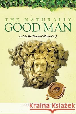 The Naturally Good Man: And the Ten Thousand Blades of Life Keays, Rod E. 9781466984097 Trafford Publishing